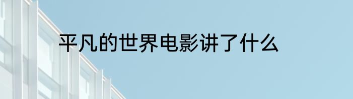 平凡的世界电影讲了什么