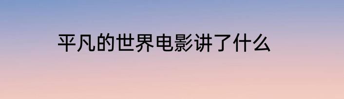 平凡的世界电影讲了什么