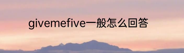 givemefive一般怎么回答