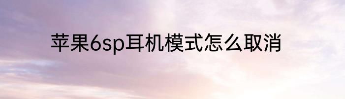 苹果6sp耳机模式怎么取消