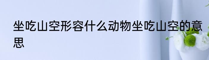 坐吃山空形容什么动物坐吃山空的意思