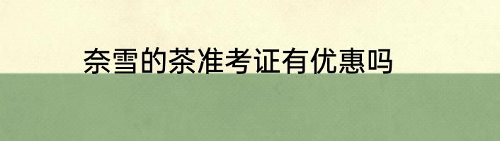 奈雪的茶准考证有优惠吗