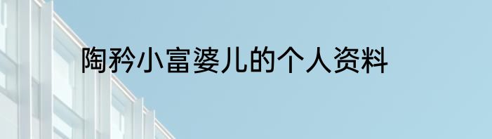 陶矜小富婆儿的个人资料