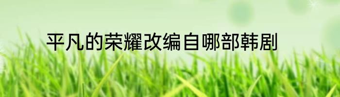 平凡的荣耀改编自哪部韩剧