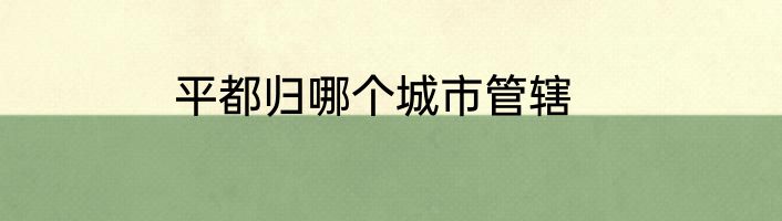 平都归哪个城市管辖