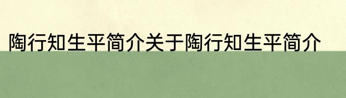 陶行知生平简介关于陶行知生平简介