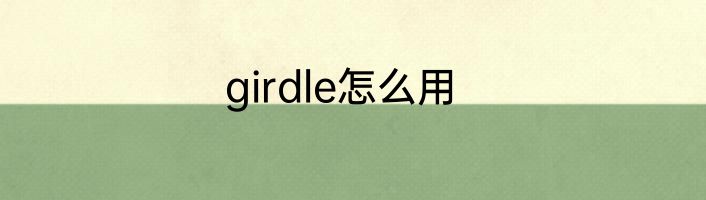 girdle怎么用