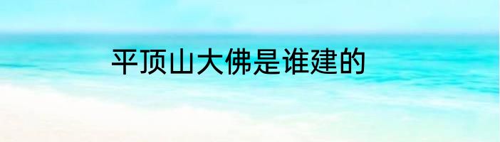 平顶山大佛是谁建的