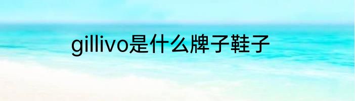 gillivo是什么牌子鞋子