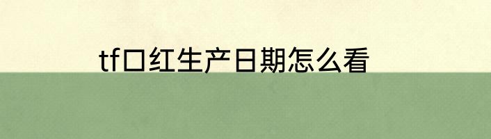 tf口红生产日期怎么看