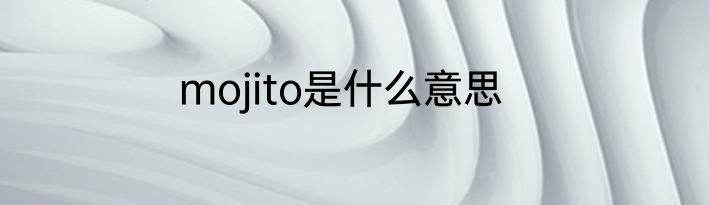 mojito是什么意思