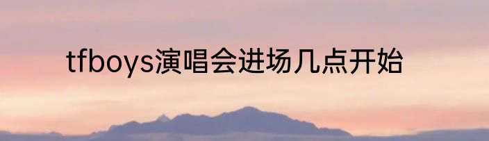 tfboys演唱会进场几点开始