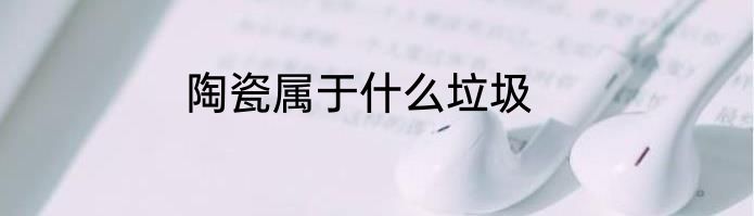 陶瓷属于什么垃圾