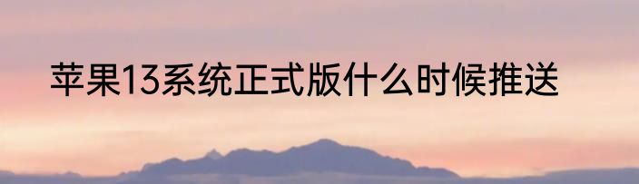 苹果13系统正式版什么时候推送