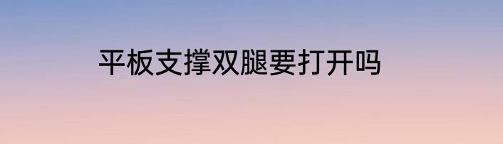 平板支撑双腿要打开吗