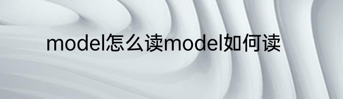 model怎么读model如何读
