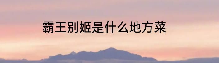 霸王别姬是什么地方菜