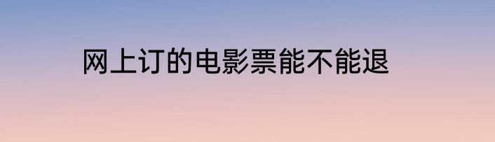 网上订的电影票能不能退
