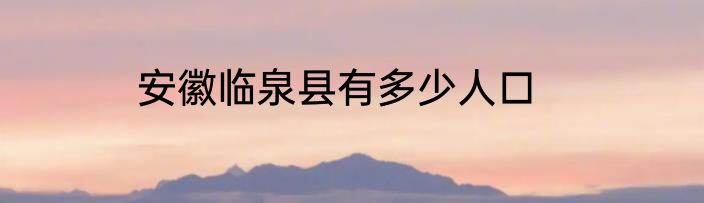 安徽临泉县有多少人口