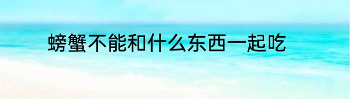 螃蟹不能和什么东西一起吃