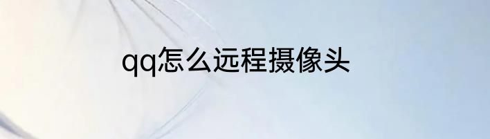 qq怎么远程摄像头