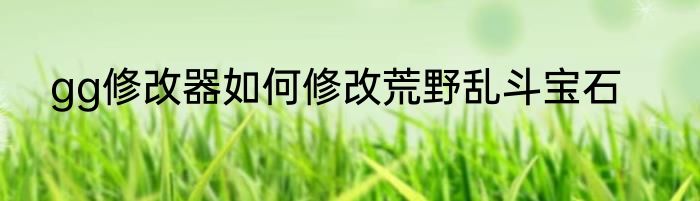 gg修改器如何修改荒野乱斗宝石