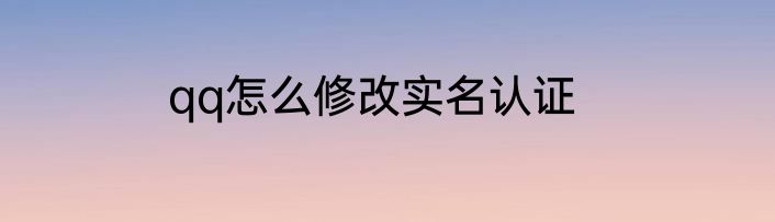 qq怎么修改实名认证