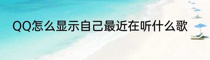 QQ怎么显示自己最近在听什么歌