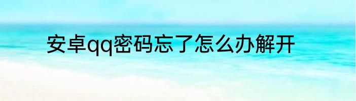 安卓qq密码忘了怎么办解开