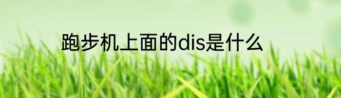 跑步机上面的dis是什么