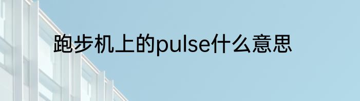 跑步机上的pulse什么意思