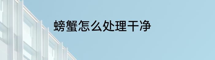 螃蟹怎么处理干净
