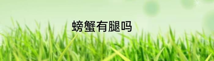 螃蟹有腿吗