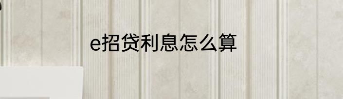 e招贷利息怎么算