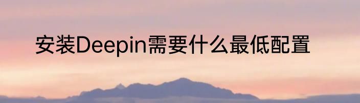 安装Deepin需要什么最低配置