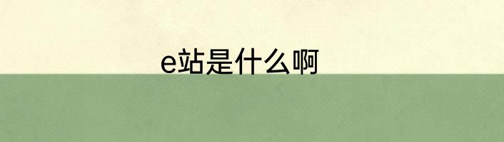 e站是什么啊
