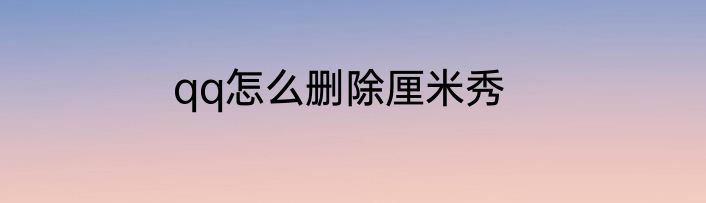 qq怎么删除厘米秀