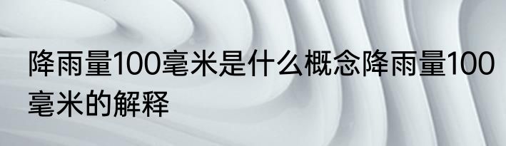 降雨量100毫米是什么概念降雨量100毫米的解释