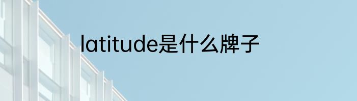 latitude是什么牌子