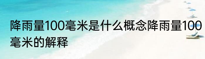 降雨量100毫米是什么概念降雨量100毫米的解释