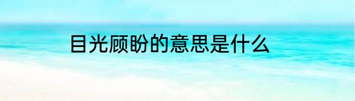 目光顾盼的意思是什么
