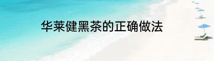 华莱健黑茶的正确做法