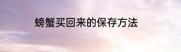 螃蟹买回来的保存方法