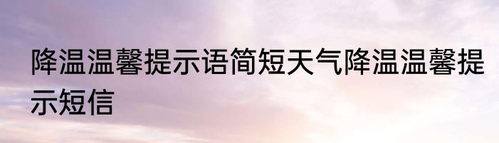 降温温馨提示语简短天气降温温馨提示短信