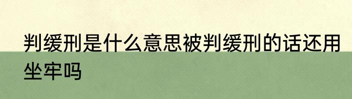 判缓刑是什么意思被判缓刑的话还用坐牢吗
