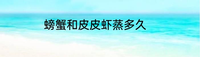 螃蟹和皮皮虾蒸多久