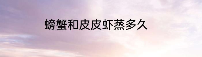 螃蟹和皮皮虾蒸多久