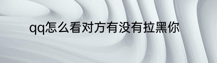 qq怎么看对方有没有拉黑你