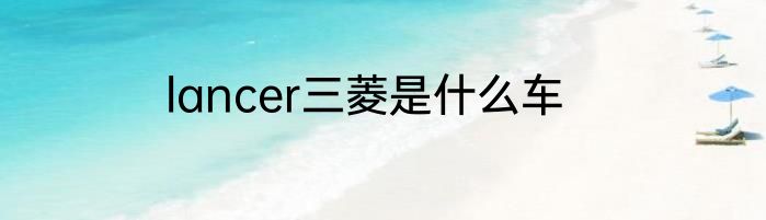 lancer三菱是什么车
