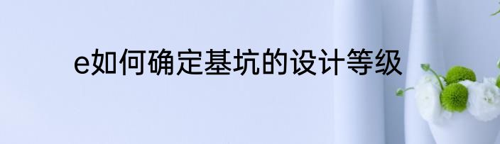 e如何确定基坑的设计等级